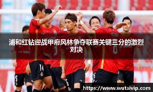 浦和红钻迎战甲府风林争夺联赛关键三分的激烈对决