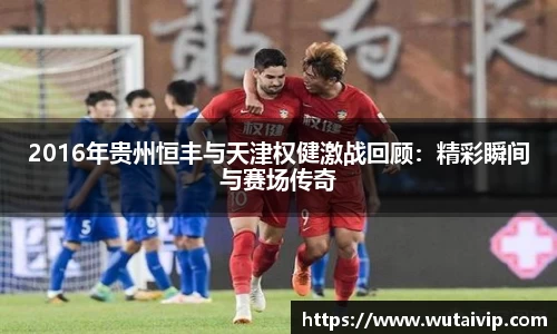 2016年贵州恒丰与天津权健激战回顾：精彩瞬间与赛场传奇