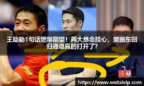 王励勤1句话燃爆期望！两大悬念挂心，樊振东回归通道真的打开了？