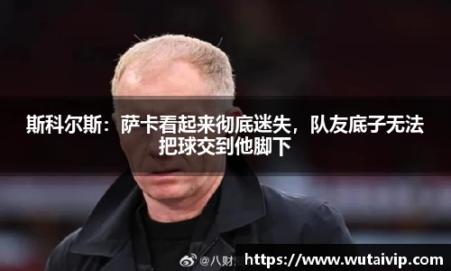 斯科尔斯：萨卡看起来彻底迷失，队友底子无法把球交到他脚下