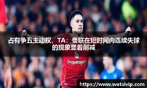 占有争五主动权，TA：曼联在短时间内连续失球的现象显着削减