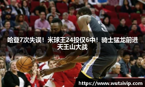 哈登7次失误！米球王24投仅6中！骑士猛龙前进天王山大战